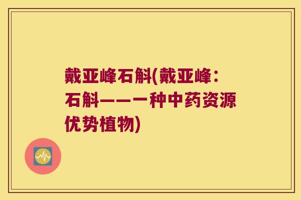 戴亚峰石斛(戴亚峰：石斛——一种中药资源优势植物)