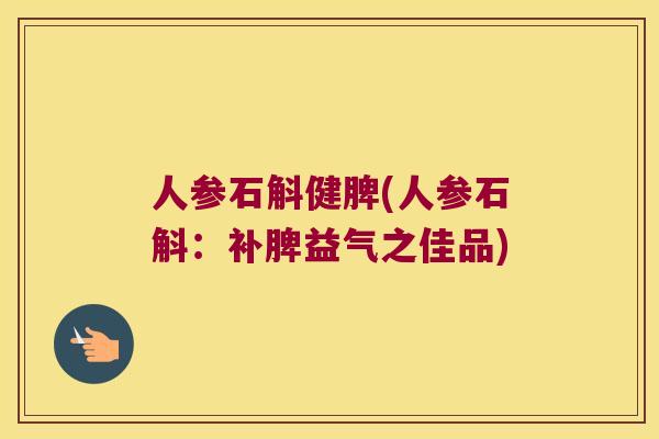 人参石斛健脾(人参石斛：补脾益气之佳品)
