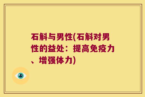石斛与男性(石斛对男性的益处：提高免疫力、增强体力)