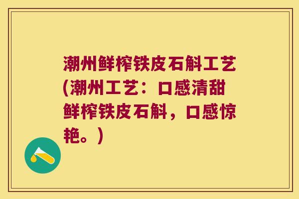 潮州鲜榨铁皮石斛工艺(潮州工艺：口感清甜鲜榨铁皮石斛，口感惊艳。)