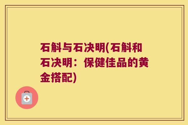 石斛与石决明(石斛和石决明：保健佳品的黄金搭配)