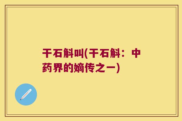 干石斛叫(干石斛：中药界的嫡传之一)