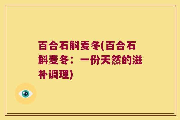 百合石斛麦冬(百合石斛麦冬：一份天然的滋补调理)