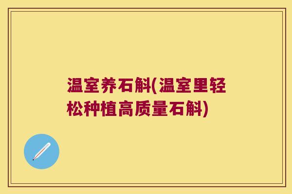 温室养石斛(温室里轻松种植高质量石斛)