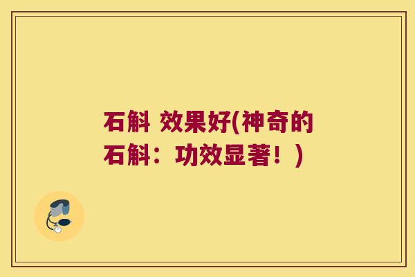 石斛 效果好(神奇的石斛：功效显著！)