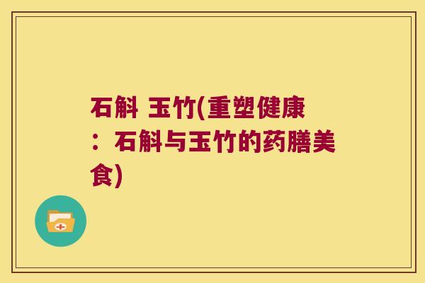 石斛 玉竹(重塑健康：石斛与玉竹的药膳美食)