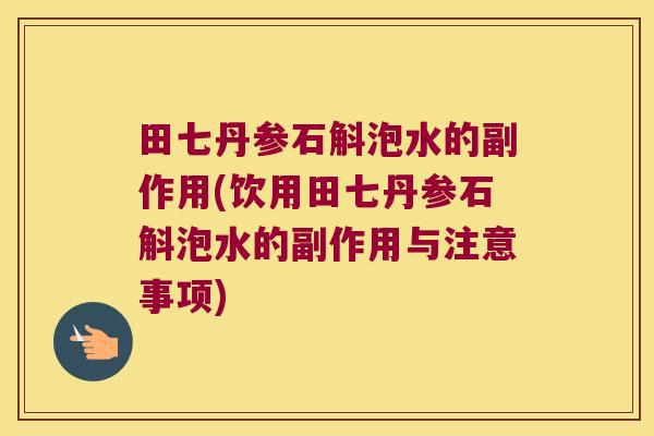田七丹参石斛泡水的副作用(饮用田七丹参石斛泡水的副作用与注意事项)