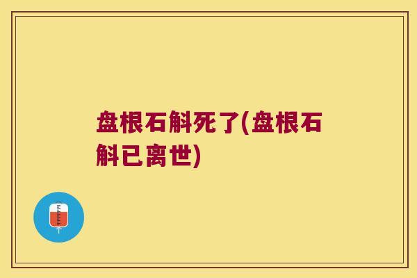 盘根石斛死了(盘根石斛已离世)