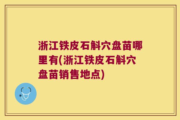 浙江铁皮石斛穴盘苗哪里有(浙江铁皮石斛穴盘苗销售地点)