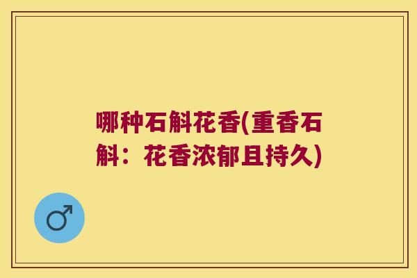 哪种石斛花香(重香石斛：花香浓郁且持久)