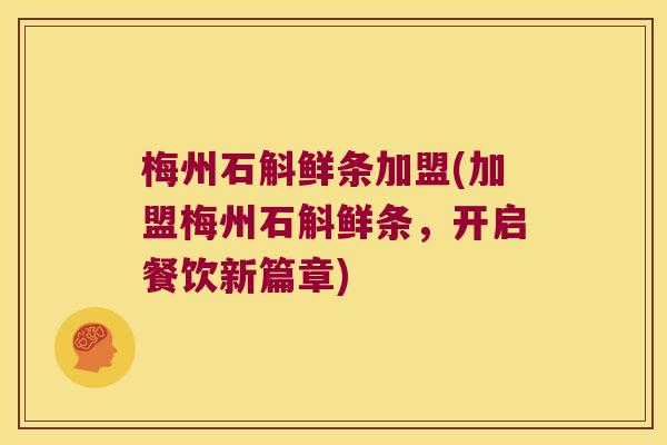 梅州石斛鲜条加盟(加盟梅州石斛鲜条，开启餐饮新篇章)