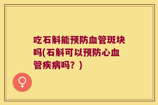 吃石斛能斑块吗(石斛可以心吗？)