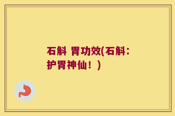 石斛 胃功效(石斛：护胃神仙！)