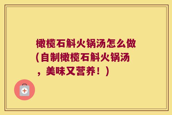 橄榄石斛火锅汤怎么做(自制橄榄石斛火锅汤，美味又营养！)