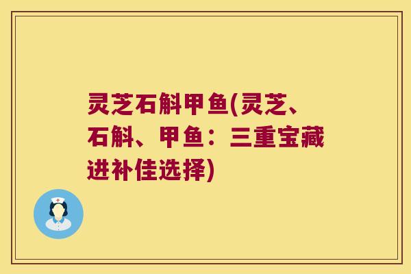 灵芝石斛甲鱼(灵芝、石斛、甲鱼：三重宝藏进补佳选择)