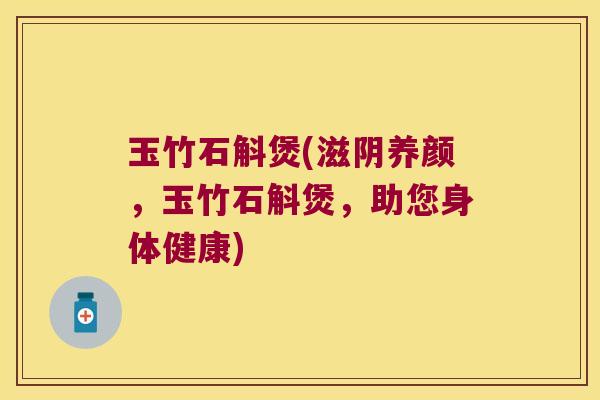 玉竹石斛煲(滋阴养颜，玉竹石斛煲，助您身体健康)