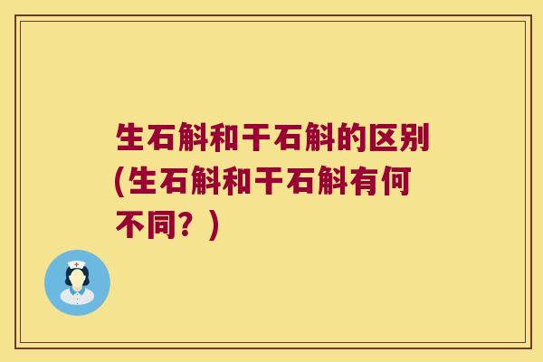 生石斛和干石斛的区别(生石斛和干石斛有何不同？)