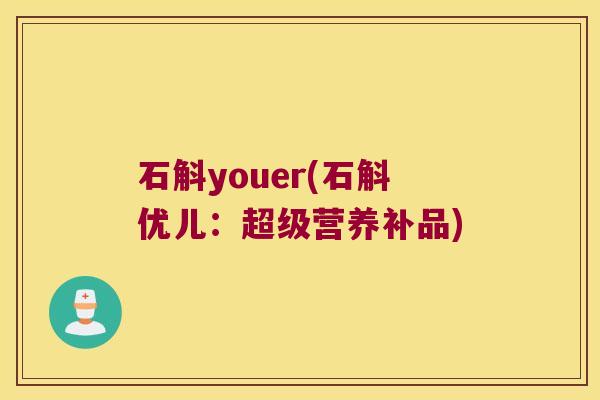 石斛youer(石斛优儿：超级营养补品)