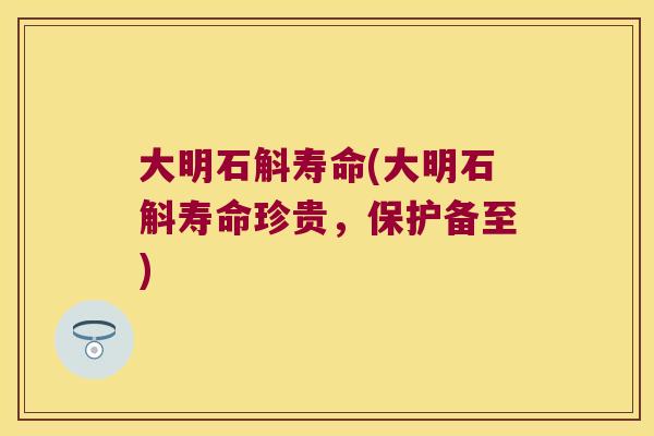 大明石斛寿命(大明石斛寿命珍贵，保护备至)