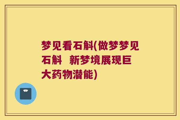 梦见看石斛(做梦梦见石斛  新梦境展现巨大药物潜能)