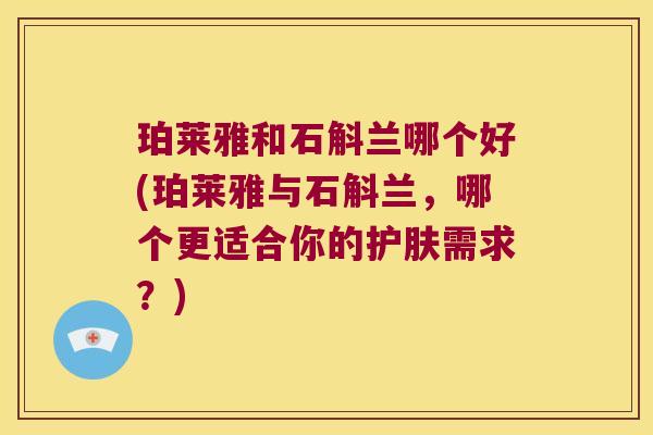 珀莱雅和石斛兰哪个好(珀莱雅与石斛兰，哪个更适合你的护肤需求？)