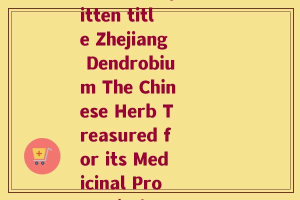 浙石斛英文(Rewritten title Zhejiang Dendrobium The Chinese Herb Treasured for its Medicinal Properties)