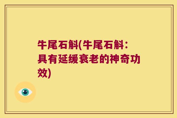 牛尾石斛(牛尾石斛：具有延缓衰老的神奇功效)