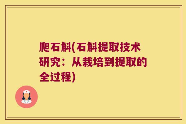 爬石斛(石斛提取技术研究：从栽培到提取的全过程)