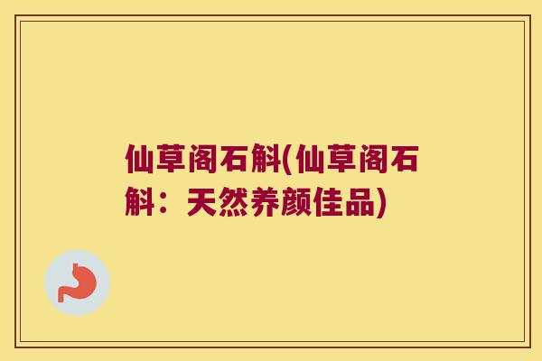 仙草阁石斛(仙草阁石斛：天然养颜佳品)
