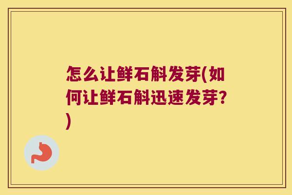 怎么让鲜石斛发芽(如何让鲜石斛迅速发芽？)
