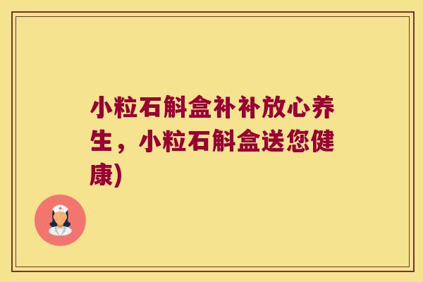 小粒石斛盒补补放心养生，小粒石斛盒送您健康)