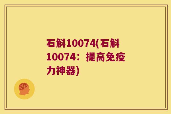 石斛10074(石斛10074：提高免疫力神器)