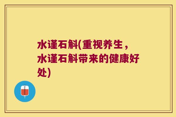 水谨石斛(重视养生，水谨石斛带来的健康好处)