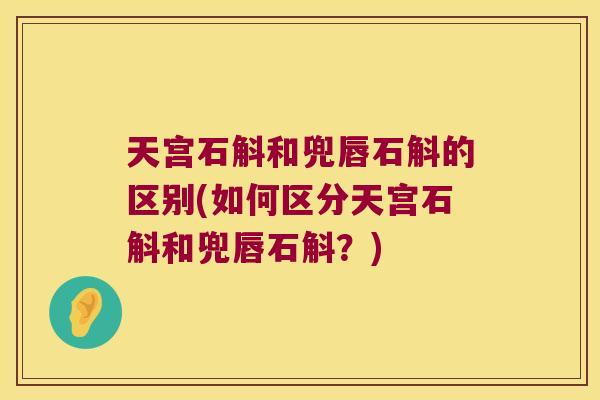 天宫石斛和兜唇石斛的区别(如何区分天宫石斛和兜唇石斛？)