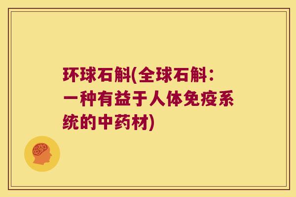 环球石斛(全球石斛：一种有益于人体免疫系统的中药材)