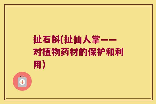 扯石斛(扯仙人掌——对植物药材的保护和利用)