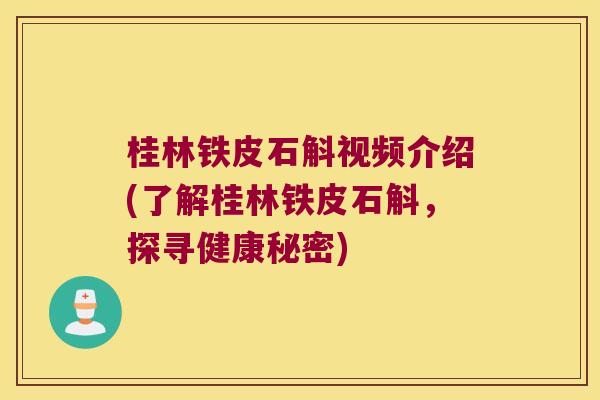 桂林铁皮石斛视频介绍(了解桂林铁皮石斛，探寻健康秘密)