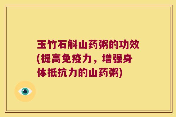 玉竹石斛山药粥的功效(提高免疫力，增强身体抵抗力的山药粥)