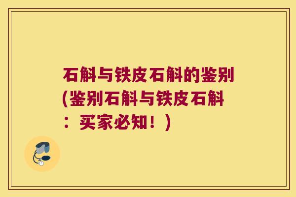 石斛与铁皮石斛的鉴别(鉴别石斛与铁皮石斛：买家必知！)