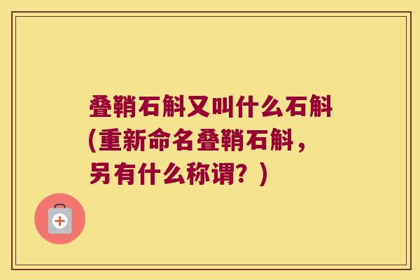 叠鞘石斛又叫什么石斛(重新命名叠鞘石斛，另有什么称谓？)