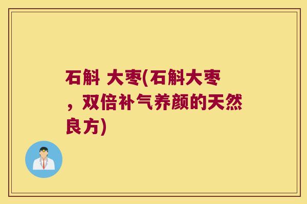 石斛 大枣(石斛大枣，双倍补气养颜的天然良方)
