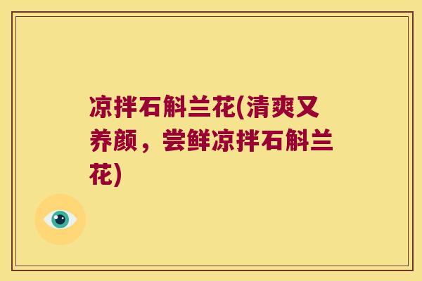 凉拌石斛兰花(清爽又养颜，尝鲜凉拌石斛兰花)