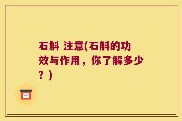 石斛 注意(石斛的功效与作用，你了解多少？)