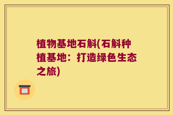 植物基地石斛(石斛种植基地：打造绿色生态之旅)
