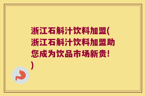 浙江石斛汁饮料加盟(浙江石斛汁饮料加盟助您成为饮品市场新贵!)