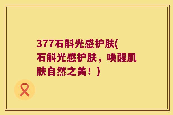 377石斛光感护肤(石斛光感护肤，唤醒肌肤自然之美！)