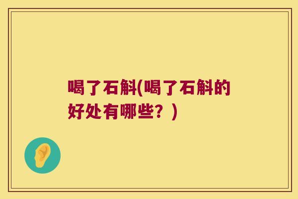 喝了石斛(喝了石斛的好处有哪些？)
