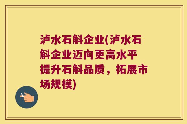 泸水石斛企业(泸水石斛企业迈向更高水平 提升石斛品质，拓展市场规模)