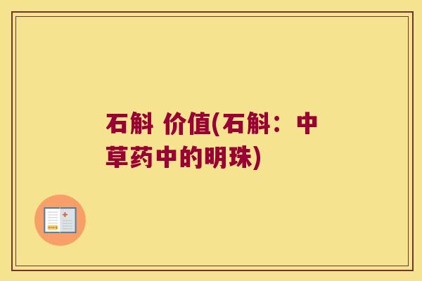 石斛 价值(石斛:中草药中的明珠) 石斛 价值(石斛:中草药中的明珠)