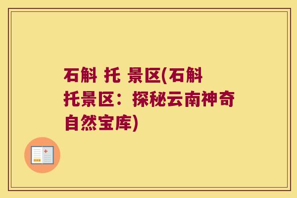 石斛 托 景区(石斛托景区:探秘云南神奇自然宝库) 石斛 托 景区(石斛托景区:探秘云南神奇自然宝库)